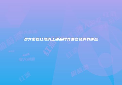澳大利亚红酒的主要品牌有哪些品牌有哪些