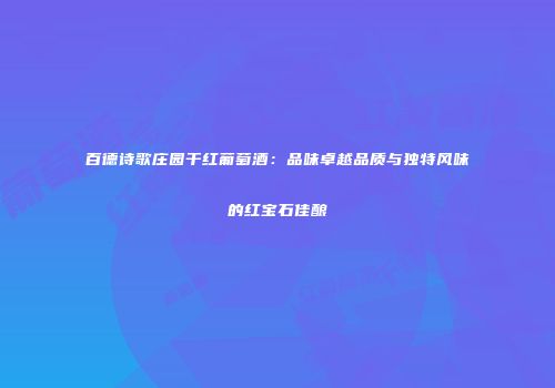 百德诗歌庄园干红葡萄酒：品味卓越品质与独特风味的红宝石佳酿