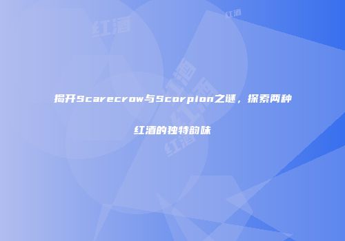 揭开Scarecrow与Scorpion之谜，探索两种红酒的独特韵味