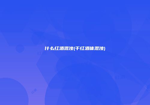 什么红酒混浊(干红酒体混浊)