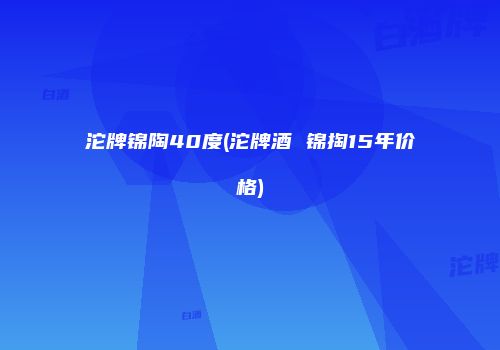 沱牌锦陶40度(沱牌酒 锦掏15年价格)