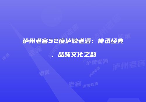 泸州老窖52度泸牌老酒：传承经典，品味文化之韵