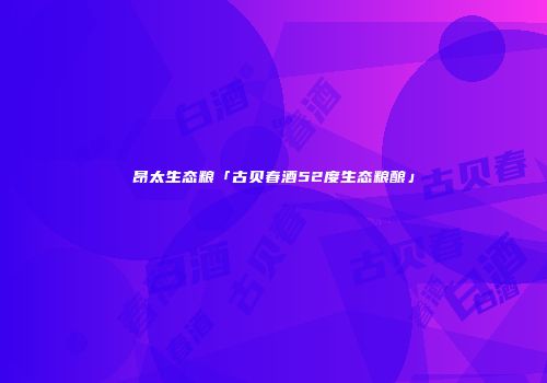昂太生态粮「古贝春酒52度生态粮酿」