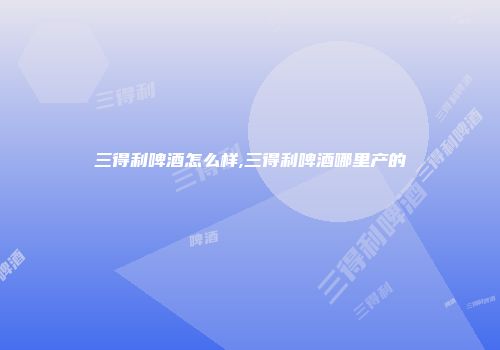 三得利啤酒怎么样,三得利啤酒哪里产的