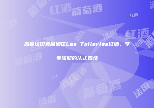 品尝法国著名酒庄Les Tuileries红酒，享受浓郁的法式风情