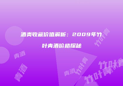 酒类收藏价值解析：2009年竹叶青酒价格探秘
