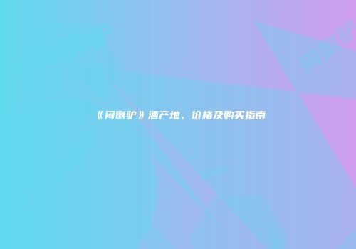 《闷倒驴》酒产地、价格及购买指南