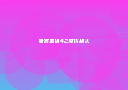 老窖盛世42度价格表