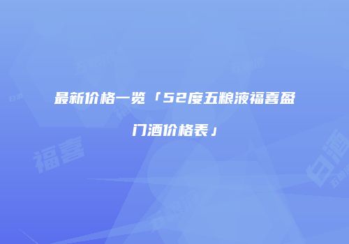 最新价格一览「52度五粮液福喜盈门酒价格表」