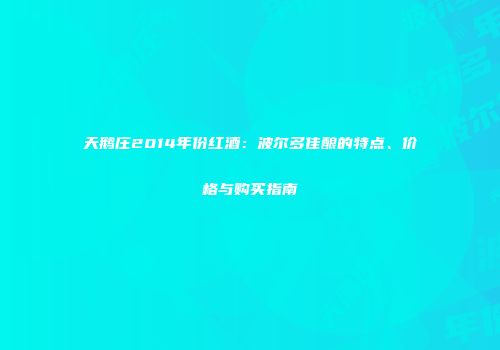 天鹅庄2014年份红酒：波尔多佳酿的特点、价格与购买指南