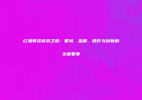 红酒募资成功之道：策划、品质、合作与创新的关键要素