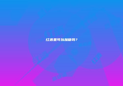 红酒里可以加糖吗？