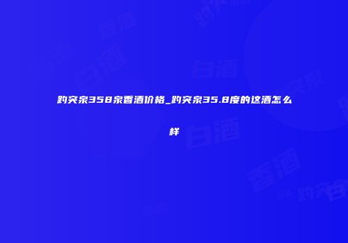 趵突泉358泉香酒价格_趵突泉35.8度的这酒怎么样