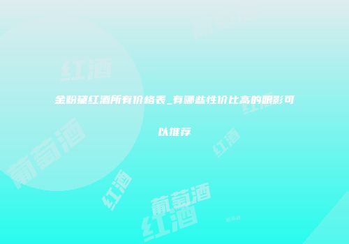 金粉黛红酒所有价格表_有哪些性价比高的眼影可以推荐