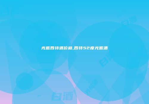 光瓶四特酒价格,四特52度光瓶酒