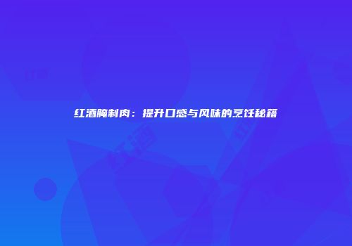 红酒腌制肉：提升口感与风味的烹饪秘籍