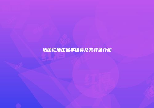 法国红酒庄名字推荐及其特色介绍