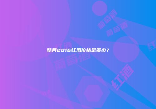 酩月2016红酒价格是多少？