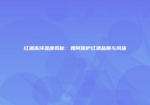 红酒冻坏温度揭秘：如何保护红酒品质与风味