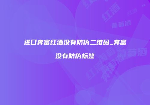 进口奔富红酒没有防伪二维码_奔富没有防伪标签
