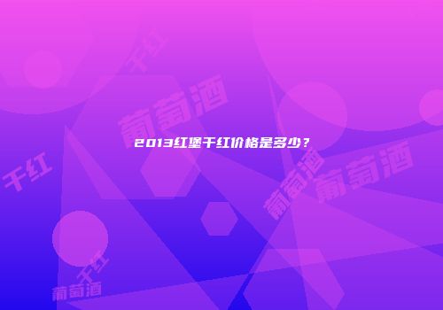 2013红堡干红价格是多少？