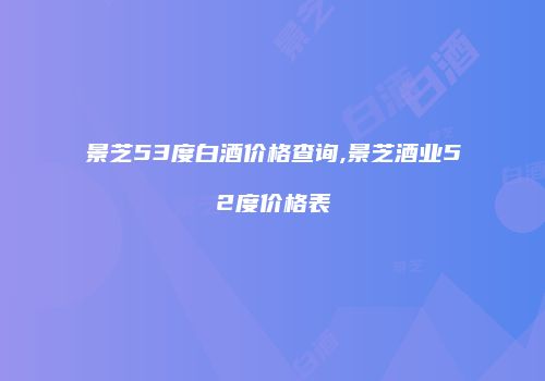 景芝53度白酒价格查询,景芝酒业52度价格表