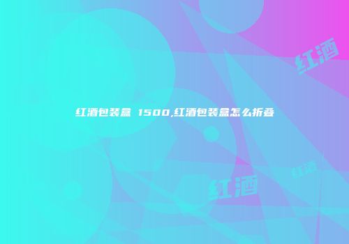 红酒包装盒 1500,红酒包装盒怎么折叠