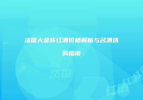 法国大金杯红酒价格解析与名酒选购指南