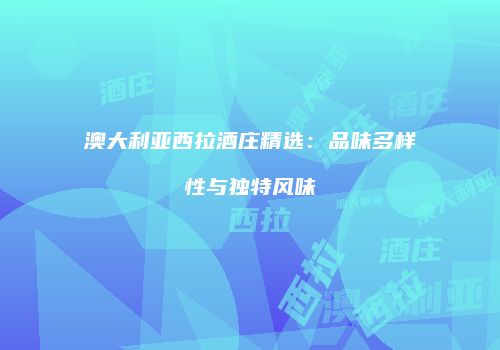 澳大利亚西拉酒庄精选：品味多样性与独特风味