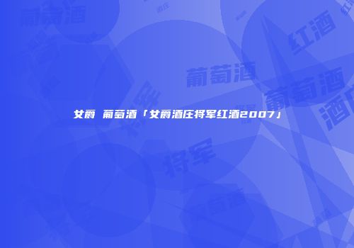 女爵 葡萄酒「女爵酒庄将军红酒2007」