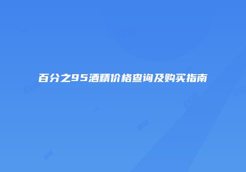 百分之95酒精价格查询及购买指南