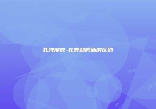 扎啤度数-扎啤和啤酒的区别
