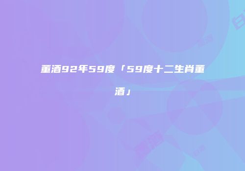 董酒92年59度「59度十二生肖董酒」