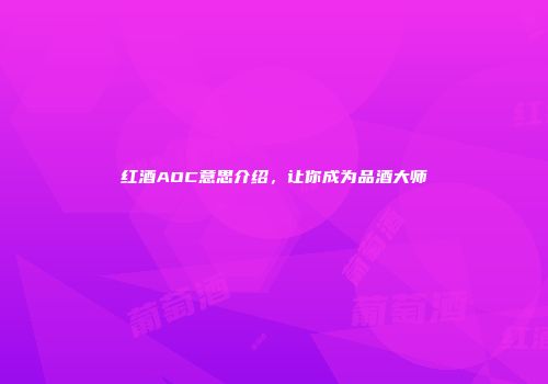 红酒AOC意思介绍，让你成为品酒大师