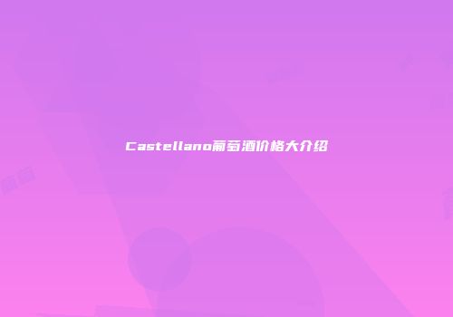 Castellano葡萄酒价格大介绍