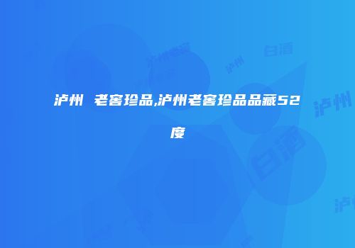 泸州 老窖珍品,泸州老窖珍品品藏52度