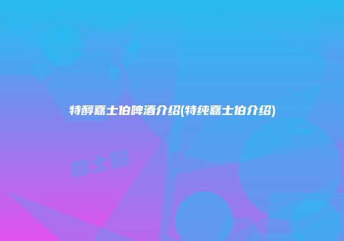 特醇嘉士伯啤酒介绍(特纯嘉士伯介绍)