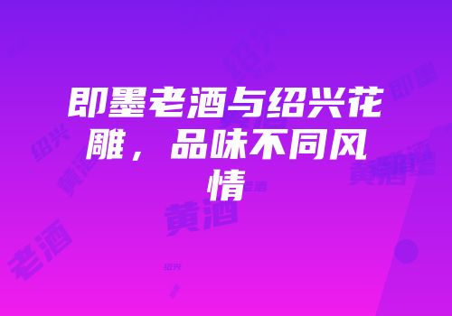 即墨老酒与绍兴花雕，品味不同风情