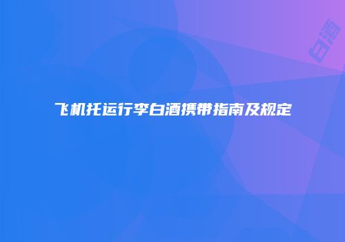 飞机托运行李白酒携带指南及规定