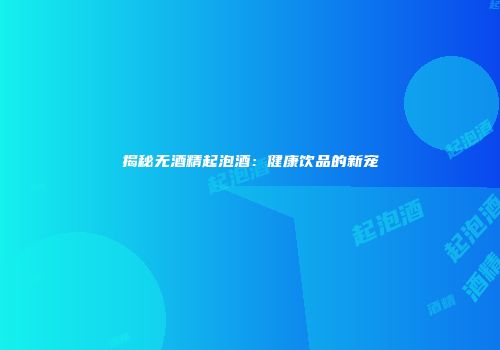 揭秘无酒精起泡酒：健康饮品的新宠