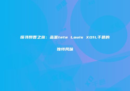 探寻醇香之旅：品鉴tete Louis XO1L干邑的独特风味