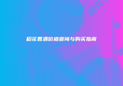 稻花香酒价格查询与购买指南