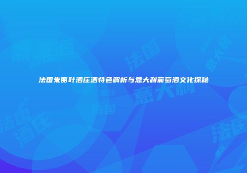 法国朱丽叶酒庄酒特色解析与意大利葡萄酒文化探秘