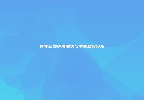 青年白酒市场现状与消费趋势分析