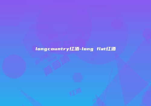 longcountry红酒-long flat红酒