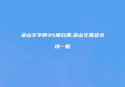 梁山义字牌35度白酒,梁山义酒多少钱一瓶