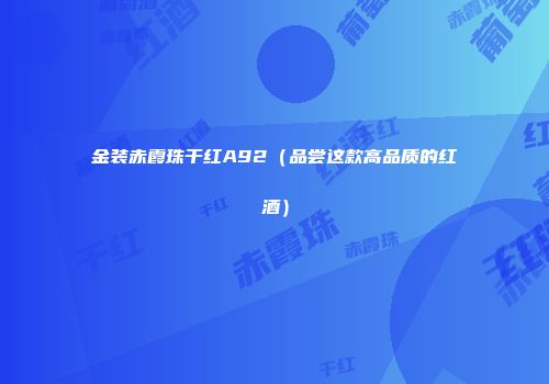 金装赤霞珠干红A92（品尝这款高品质的红酒）