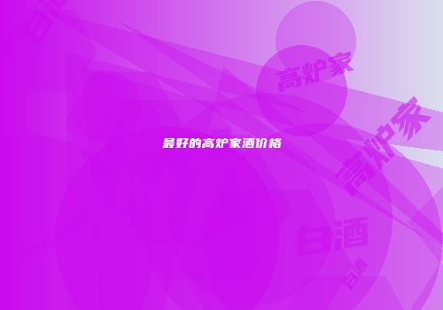 最好的高炉家酒价格