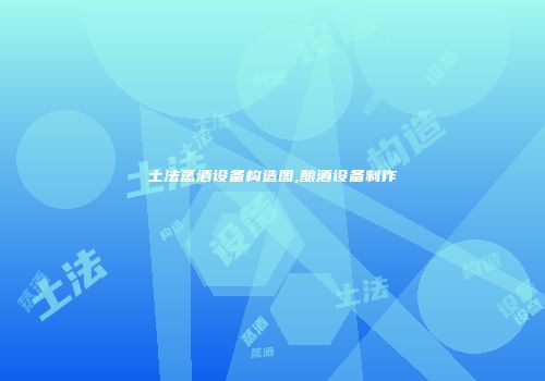土法蒸酒设备构造图,酿酒设备制作