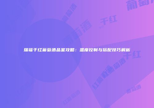 瑞福干红葡萄酒品鉴攻略：温度控制与搭配技巧解析